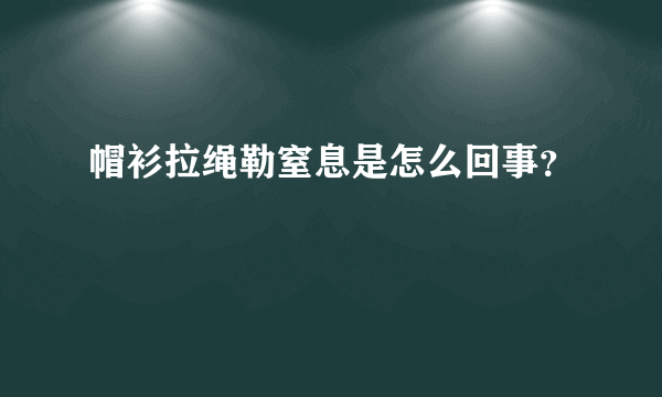 帽衫拉绳勒窒息是怎么回事？