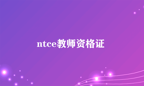 ntce教师资格证 