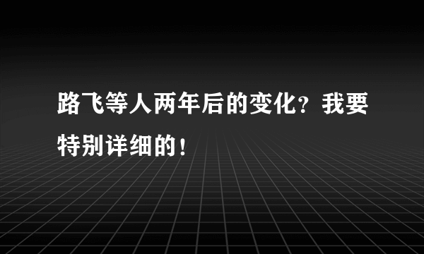 路飞等人两年后的变化？我要特别详细的！