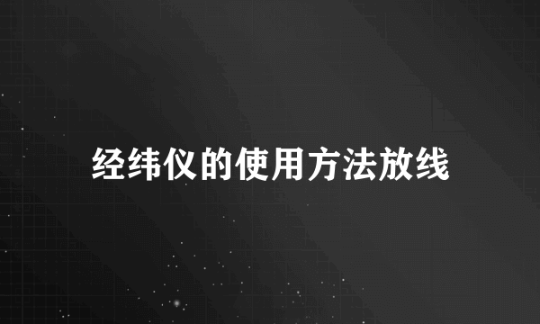 经纬仪的使用方法放线