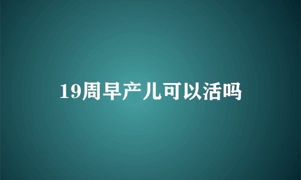 19周早产儿可以活吗