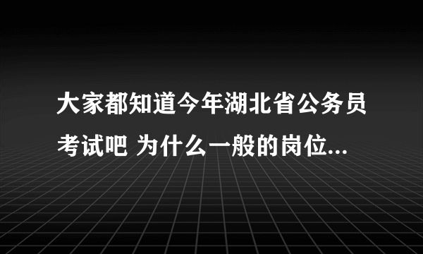 大家都知道今年湖北省公务员考试吧 为什么一般的岗位就只招三支一扶的？？？凭什么。资教生有特权！