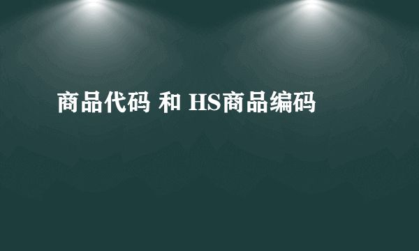 商品代码 和 HS商品编码