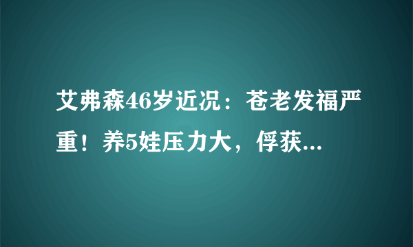 艾弗森46岁近况：苍老发福严重！养5娃压力大，俘获新欢拒绝再婚