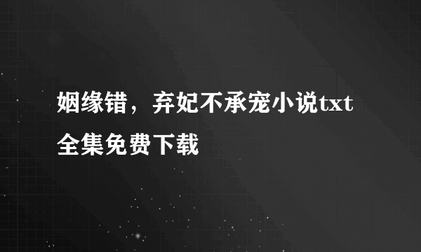 姻缘错，弃妃不承宠小说txt全集免费下载