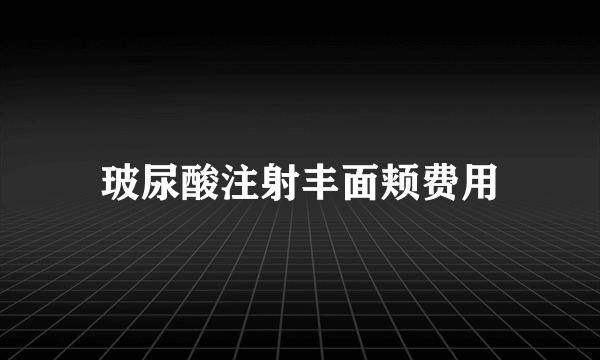 玻尿酸注射丰面颊费用