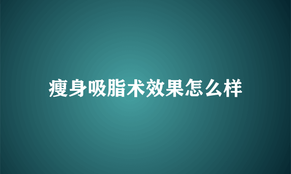 瘦身吸脂术效果怎么样