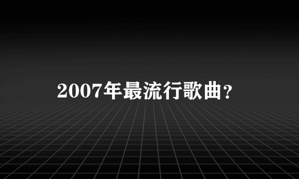 2007年最流行歌曲？