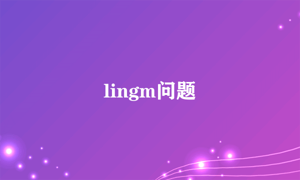 lingm问题