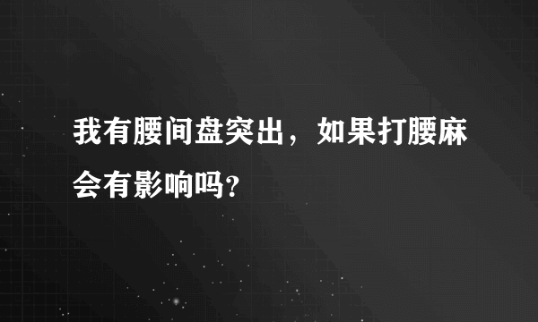 我有腰间盘突出，如果打腰麻会有影响吗？