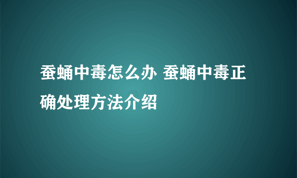 蚕蛹中毒怎么办 蚕蛹中毒正确处理方法介绍