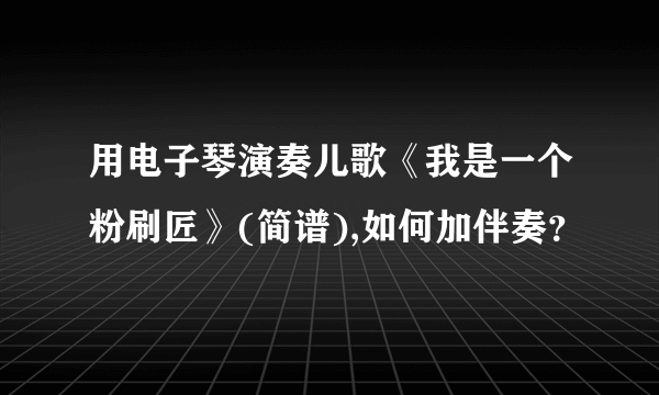 用电子琴演奏儿歌《我是一个粉刷匠》(简谱),如何加伴奏？