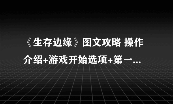 《生存边缘》图文攻略 操作介绍+游戏开始选项+第一天攻略+生存上手 【游侠攻略组】