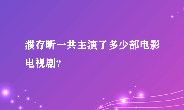 濮存昕一共主演了多少部电影电视剧？