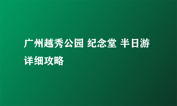 广州越秀公园 纪念堂 半日游详细攻略