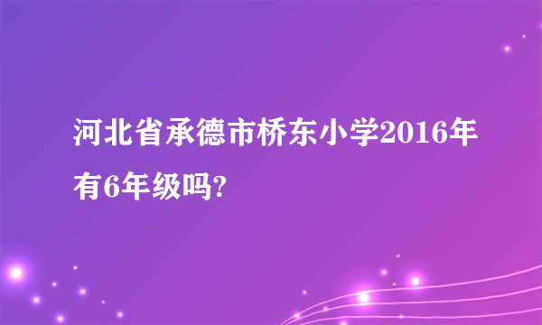 河北省承德市桥东小学2016年有6年级吗?