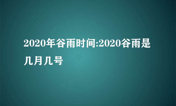 2020年谷雨时间:2020谷雨是几月几号