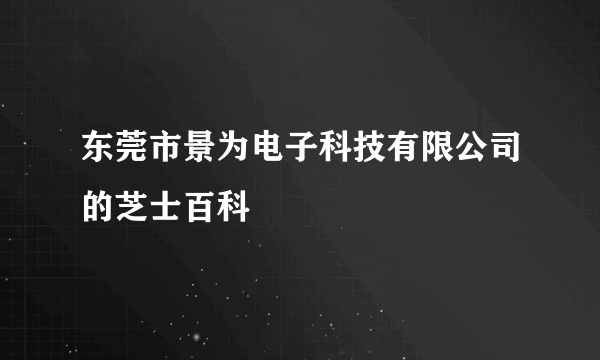 东莞市景为电子科技有限公司的芝士百科