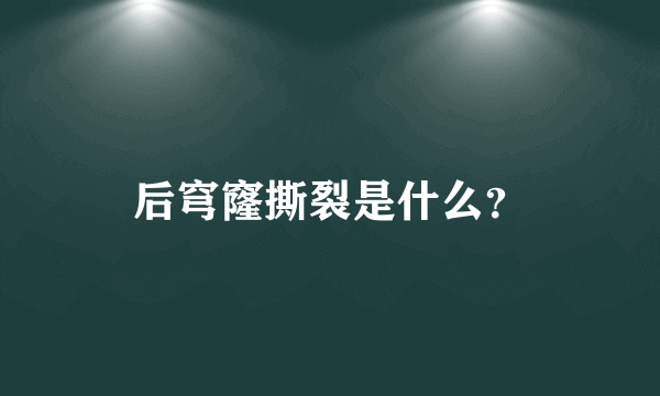 后穹窿撕裂是什么？