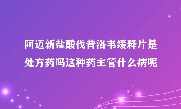 阿迈新盐酸伐昔洛韦缓释片是处方药吗这种药主管什么病呢