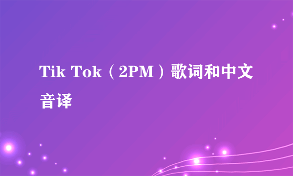 Tik Tok（2PM）歌词和中文音译