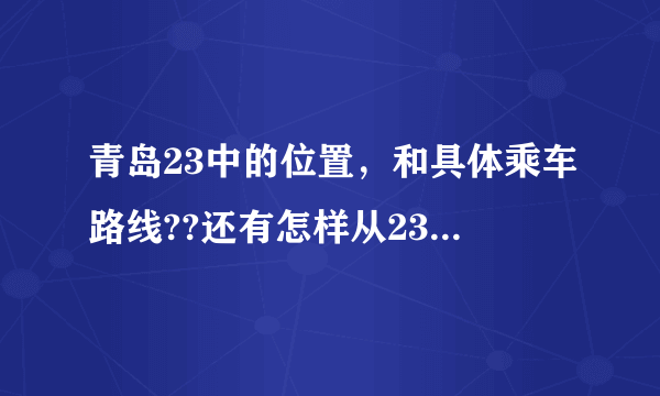 青岛23中的位置，和具体乘车路线??还有怎样从23中到达24中??起点是城阳北站