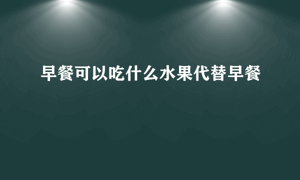 早餐可以吃什么水果代替早餐