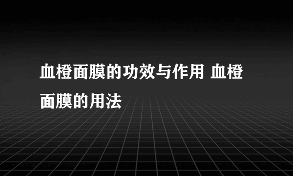 血橙面膜的功效与作用 血橙面膜的用法