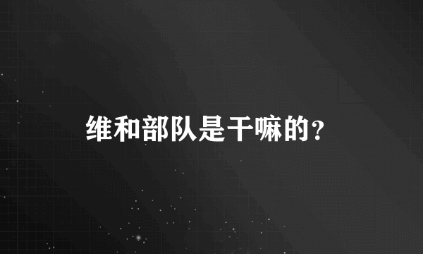 维和部队是干嘛的？