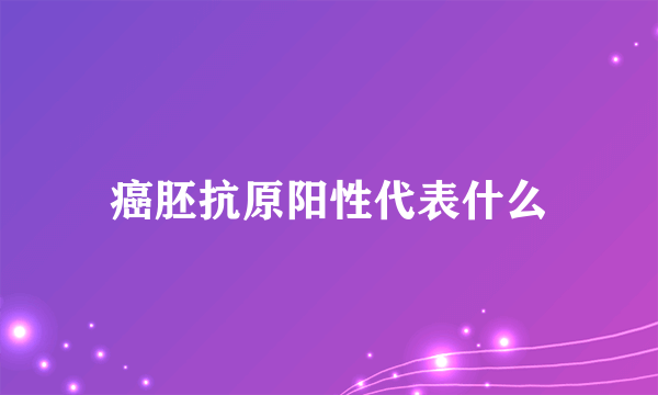 癌胚抗原阳性代表什么