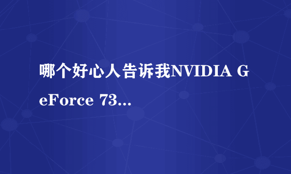 哪个好心人告诉我NVIDIA GeForce 7300 LE显卡驱动在哪下