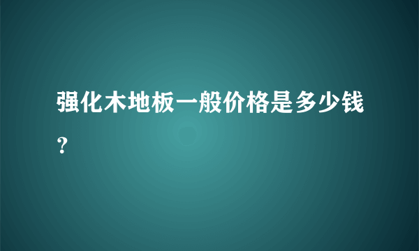 强化木地板一般价格是多少钱？