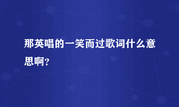 那英唱的一笑而过歌词什么意思啊？