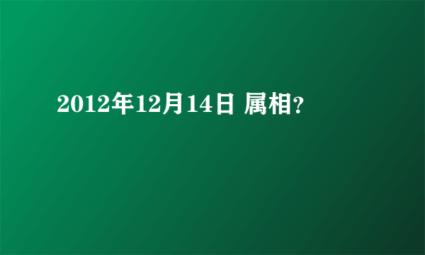 2012年12月14日 属相？