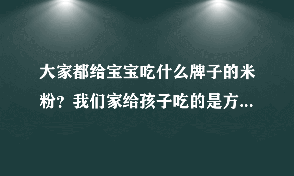 大家都给宝宝吃什么牌子的米粉？我们家给孩子吃的是方广的米粉还行