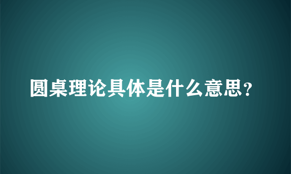 圆桌理论具体是什么意思？