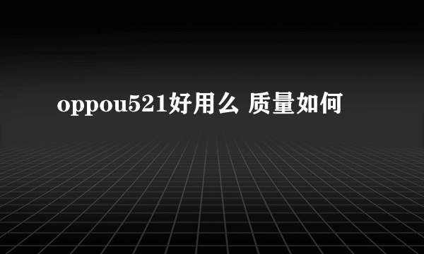 oppou521好用么 质量如何