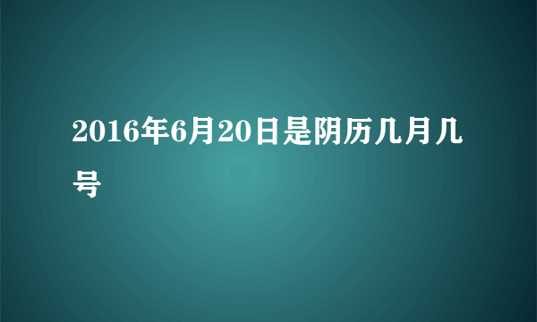 2016年6月20日是阴历几月几号