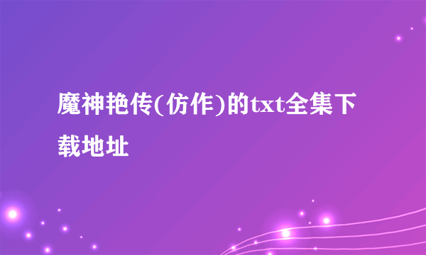 魔神艳传(仿作)的txt全集下载地址