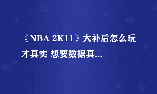 《NBA 2K11》大补后怎么玩才真实 想要数据真实的都进吧