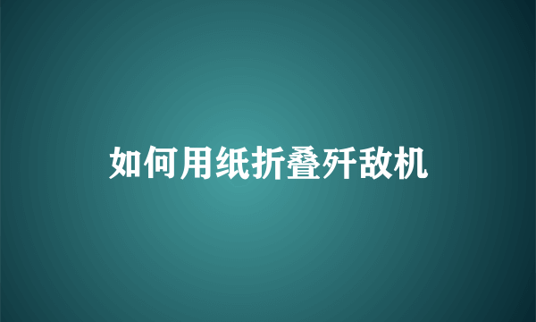 如何用纸折叠歼敌机