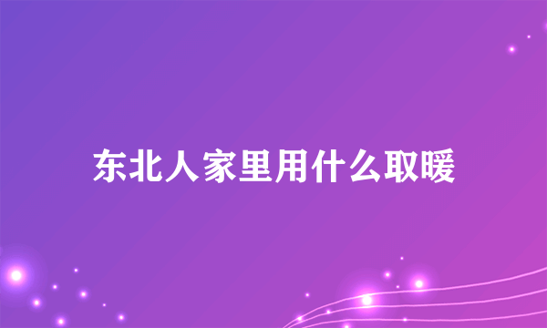 东北人家里用什么取暖