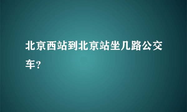 北京西站到北京站坐几路公交车？