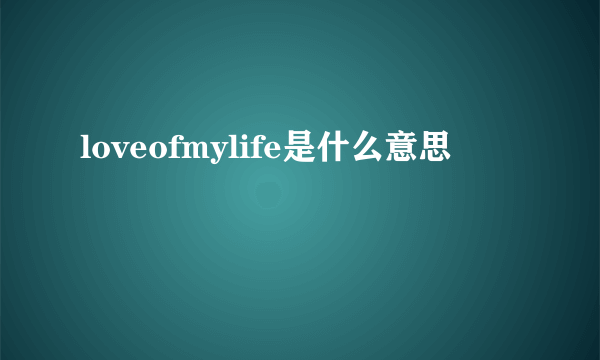 loveofmylife是什么意思