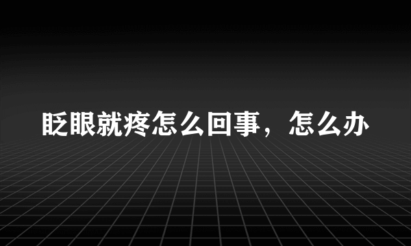 眨眼就疼怎么回事，怎么办