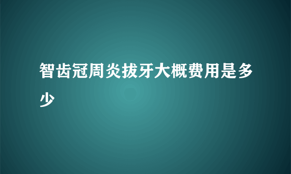 智齿冠周炎拔牙大概费用是多少