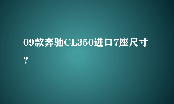 09款奔驰CL350进口7座尺寸？