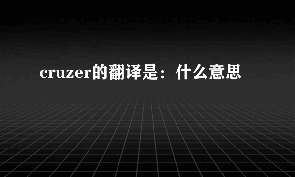 cruzer的翻译是：什么意思