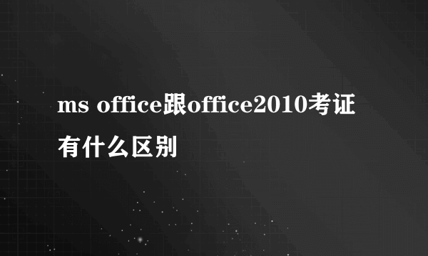 ms office跟office2010考证有什么区别