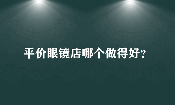 平价眼镜店哪个做得好？